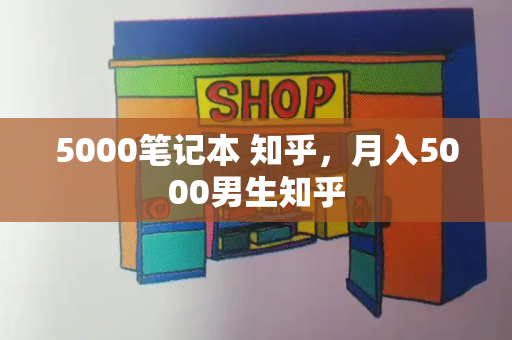 5000笔记本 知乎，月入5000男生知乎