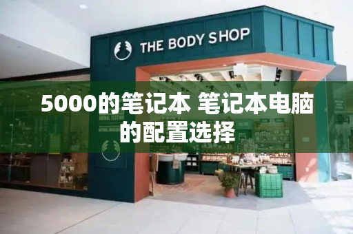 5000的笔记本 笔记本电脑的配置选择