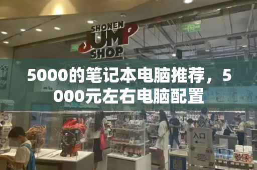 5000的笔记本电脑推荐，5000元左右电脑配置-第1张图片-星选测评