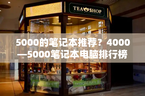 5000的笔记本推荐？4000—5000笔记本电脑排行榜-第1张图片-星选测评
