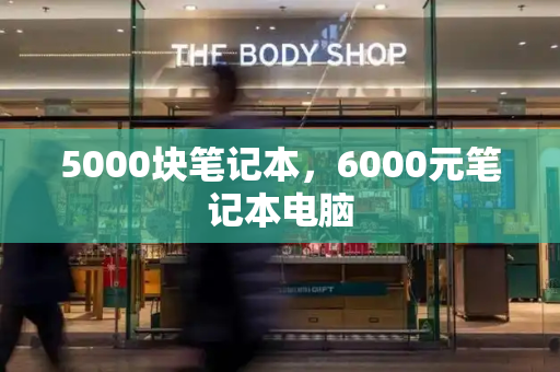 5000块笔记本，6000元笔记本电脑