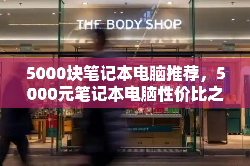 5000块笔记本电脑推荐，5000元笔记本电脑性价比之王