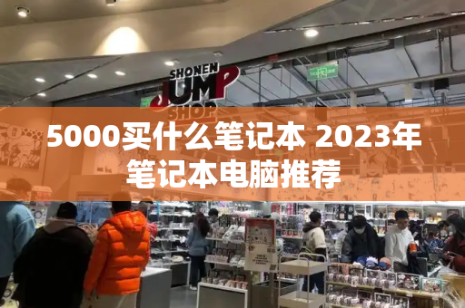 5000买什么笔记本 2023年笔记本电脑推荐-第1张图片-星选测评