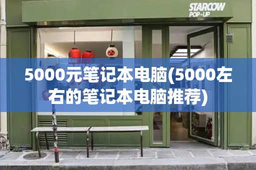 5000元笔记本电脑(5000左右的笔记本电脑推荐)-第1张图片-星选测评