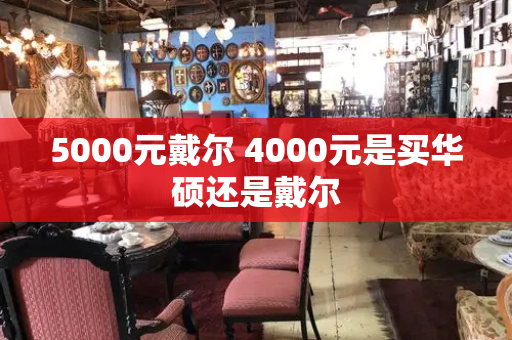 5000元戴尔 4000元是买华硕还是戴尔