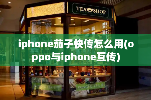 iphone茄子快传怎么用(oppo与iphone互传)