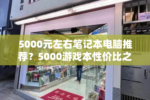 5000元左右笔记本电脑推荐？5000游戏本性价比之王