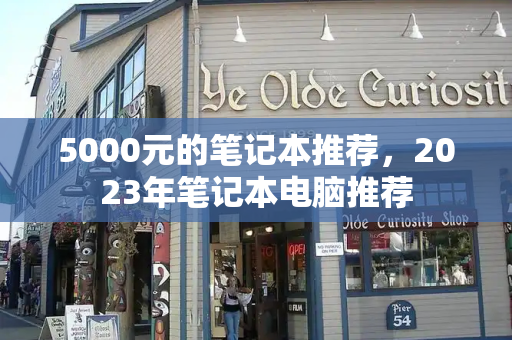 5000元的笔记本推荐，2023年笔记本电脑推荐