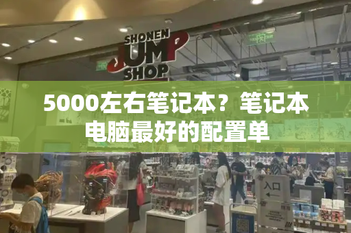 5000左右笔记本？笔记本电脑最好的配置单