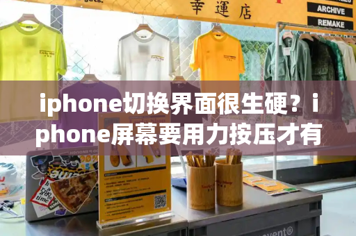 iphone切换界面很生硬？iphone屏幕要用力按压才有反应