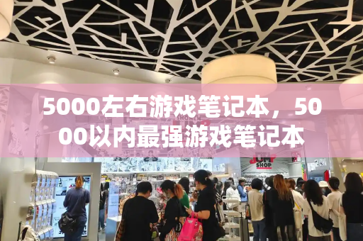 5000左右游戏笔记本，5000以内最强游戏笔记本-第1张图片-星选测评