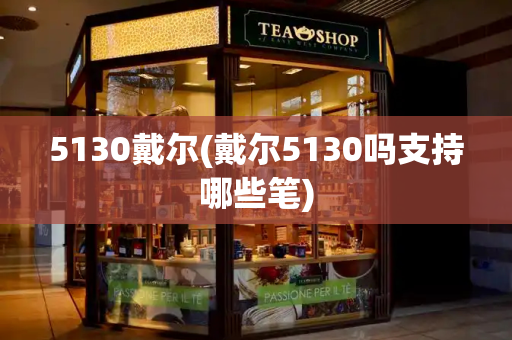 5130戴尔(戴尔5130吗支持哪些笔)