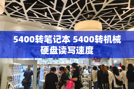 5400转笔记本 5400转机械硬盘读写速度
