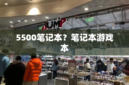 5500笔记本？笔记本游戏本