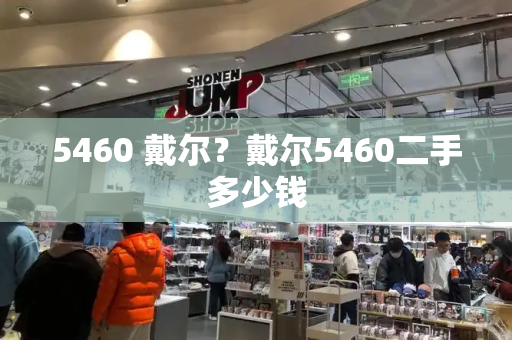 5460 戴尔？戴尔5460二手多少钱-第1张图片-星选测评