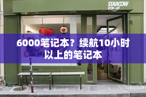 6000笔记本？续航10小时以上的笔记本