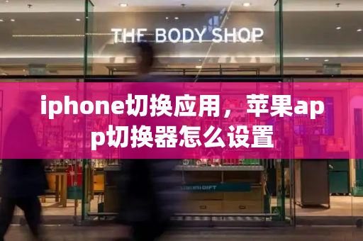 iphone切换应用，苹果app切换器怎么设置