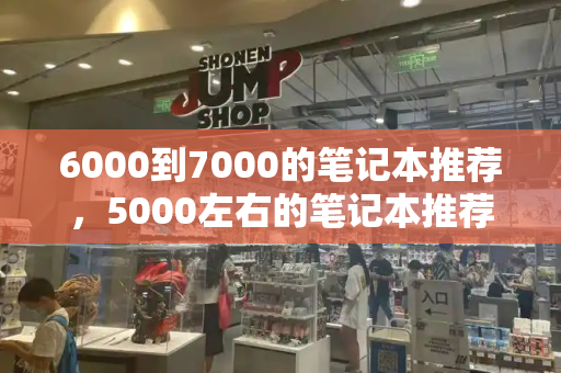 6000到7000的笔记本推荐，5000左右的笔记本推荐-第1张图片-星选测评