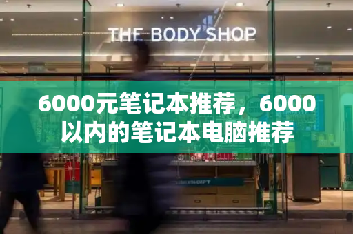 6000元笔记本推荐，6000以内的笔记本电脑推荐