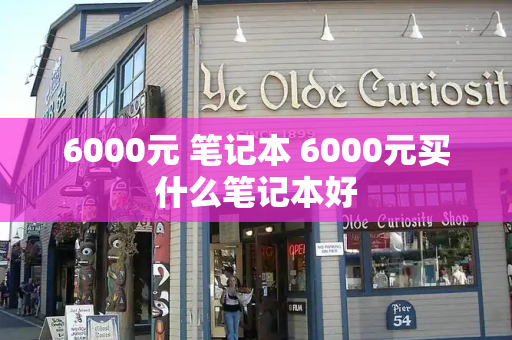 6000元 笔记本 6000元买什么笔记本好-第1张图片-星选测评
