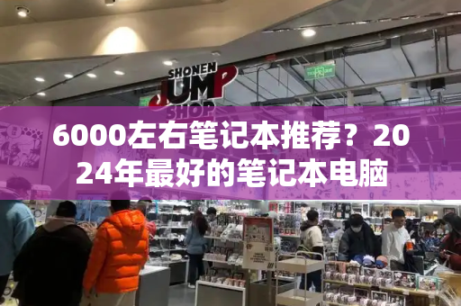 6000左右笔记本推荐？2024年最好的笔记本电脑-第1张图片-星选测评