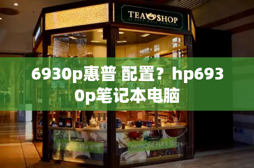 6930p惠普 配置？hp6930p笔记本电脑-第1张图片-星选测评