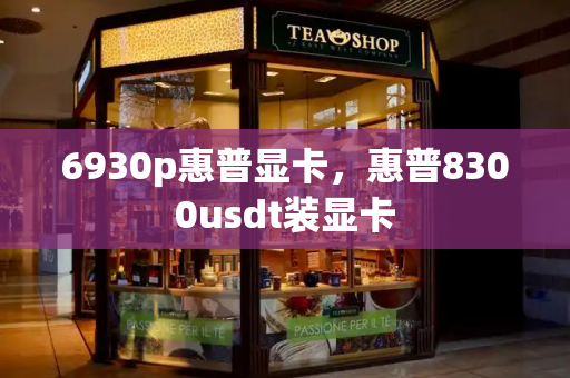 6930p惠普显卡，惠普8300usdt装显卡