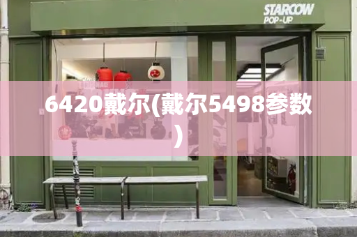 6420戴尔(戴尔5498参数)