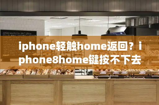 iphone轻触home返回？iphone8home键按不下去-第1张图片-星选测评