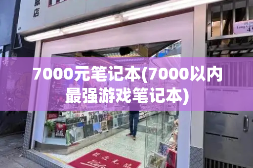7000元笔记本(7000以内最强游戏笔记本)-第1张图片-星选测评
