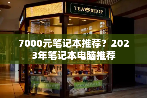 7000元笔记本推荐？2023年笔记本电脑推荐-第1张图片-星选测评
