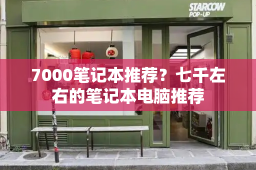 7000笔记本推荐？七千左右的笔记本电脑推荐