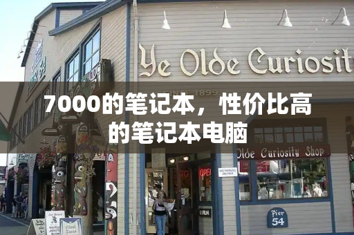 7000的笔记本，性价比高的笔记本电脑-第1张图片-星选测评