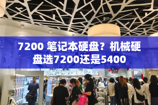 7200 笔记本硬盘？机械硬盘选7200还是5400