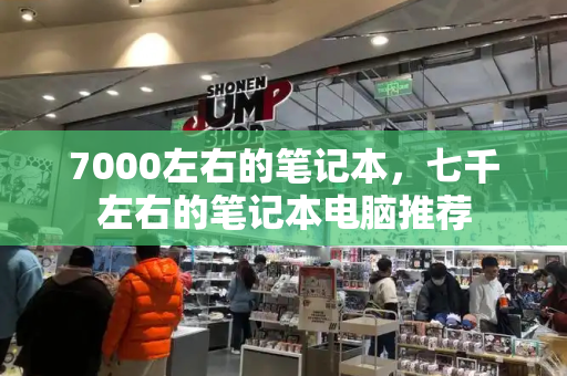 7000左右的笔记本，七千左右的笔记本电脑推荐-第1张图片-星选测评