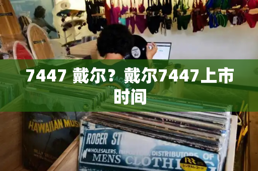 7447 戴尔？戴尔7447上市时间-第1张图片-星选测评