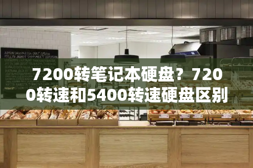 7200转笔记本硬盘？7200转速和5400转速硬盘区别