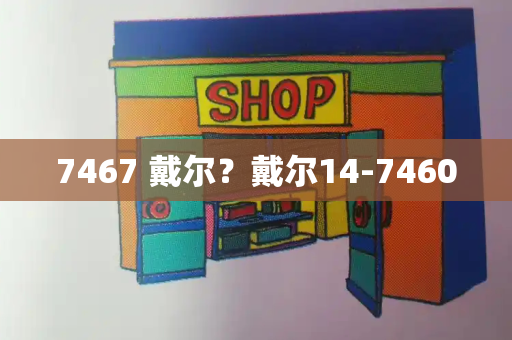 7467 戴尔？戴尔14-7460