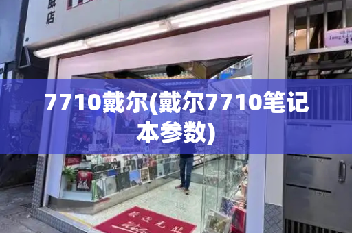 7710戴尔(戴尔7710笔记本参数)-第1张图片-星选测评