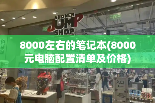 8000左右的笔记本(8000元电脑配置清单及价格)