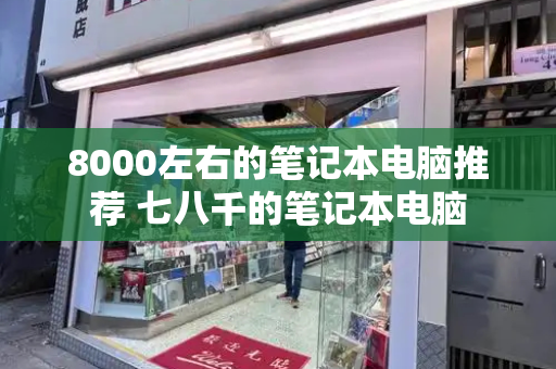 8000左右的笔记本电脑推荐 七八千的笔记本电脑