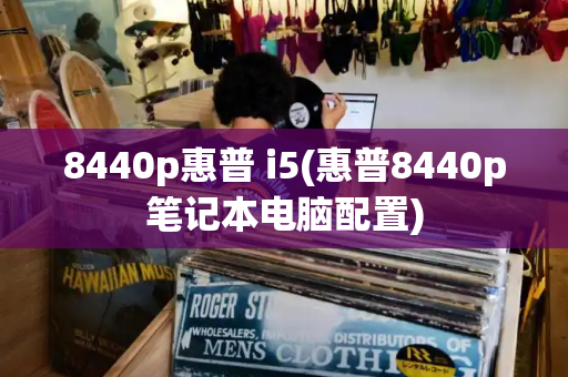 8440p惠普 i5(惠普8440p笔记本电脑配置)