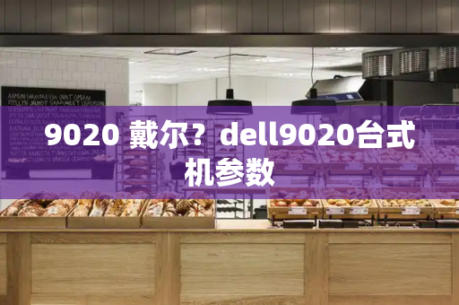 9020 戴尔？dell9020台式机参数