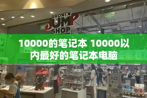 10000的笔记本 10000以内最好的笔记本电脑-第1张图片-星选测评