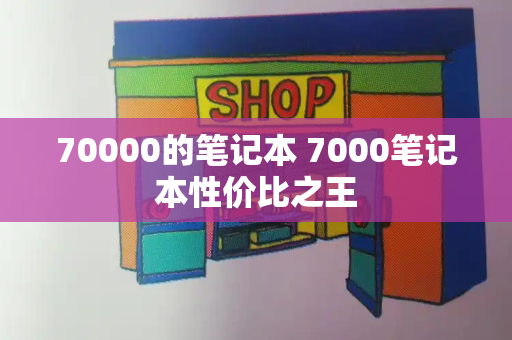70000的笔记本 7000笔记本性价比之王
