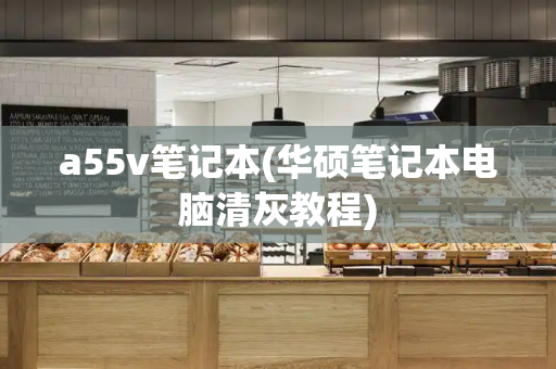 a55v笔记本(华硕笔记本电脑清灰教程)