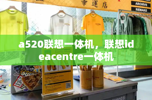 a520联想一体机，联想ideacentre一体机