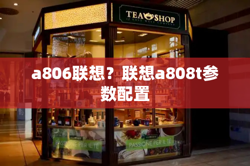 a806联想？联想a808t参数配置-第1张图片-星选测评
