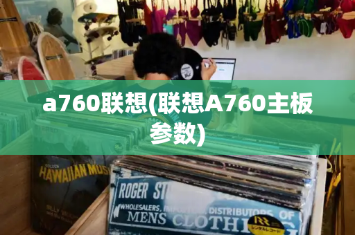 a760联想(联想A760主板参数)-第1张图片-星选测评