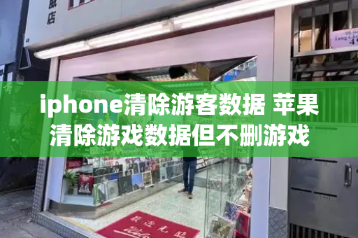 iphone清除游客数据 苹果清除游戏数据但不删游戏